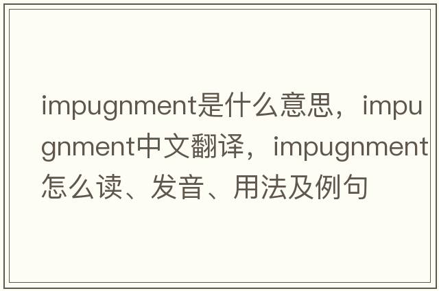 impugnment是什么意思，impugnment中文翻譯，impugnment怎么讀、發(fā)音、用法及例句