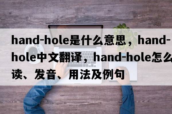 hand-hole是什么意思，hand-hole中文翻譯，hand-hole怎么讀、發(fā)音、用法及例句