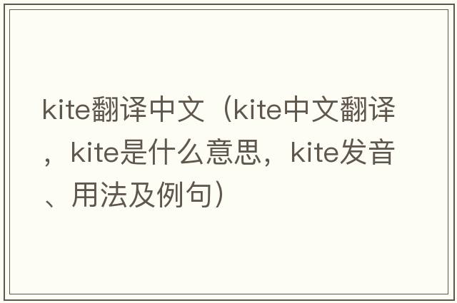 kite翻譯中文（kite中文翻譯，kite是什么意思，kite發(fā)音、用法及例句）