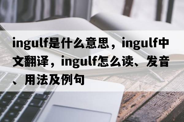 ingulf是什么意思，ingulf中文翻譯，ingulf怎么讀、發(fā)音、用法及例句