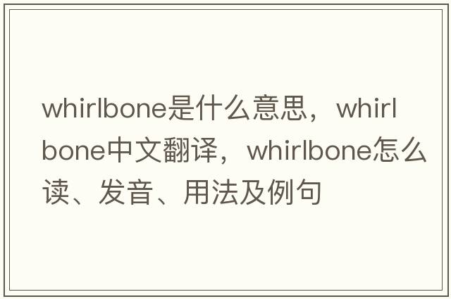 whirlbone是什么意思，whirlbone中文翻譯，whirlbone怎么讀、發(fā)音、用法及例句
