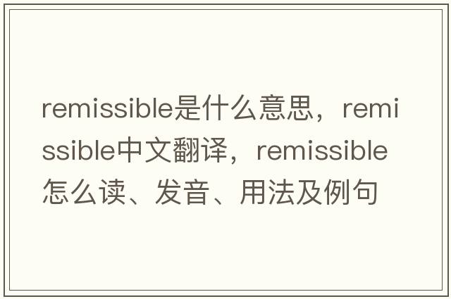 remissible是什么意思，remissible中文翻譯，remissible怎么讀、發(fā)音、用法及例句