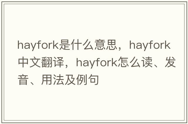 hayfork是什么意思，hayfork中文翻譯，hayfork怎么讀、發(fā)音、用法及例句