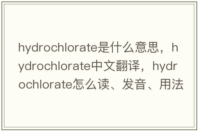 hydrochlorate是什么意思，hydrochlorate中文翻譯，hydrochlorate怎么讀、發(fā)音、用法及例句