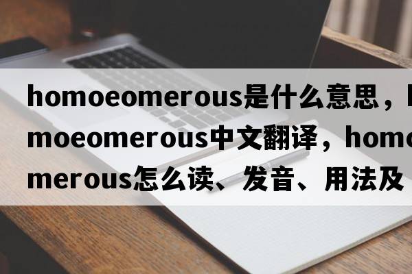 homoeomerous是什么意思，homoeomerous中文翻譯，homoeomerous怎么讀、發(fā)音、用法及例句
