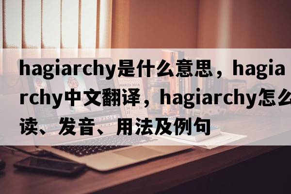 hagiarchy是什么意思，hagiarchy中文翻譯，hagiarchy怎么讀、發(fā)音、用法及例句