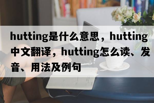 hutting是什么意思，hutting中文翻譯，hutting怎么讀、發(fā)音、用法及例句