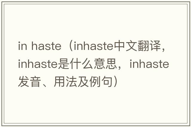 in haste（inhaste中文翻譯，inhaste是什么意思，inhaste發(fā)音、用法及例句）