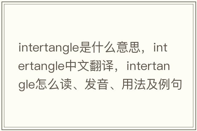 intertangle是什么意思，intertangle中文翻譯，intertangle怎么讀、發(fā)音、用法及例句