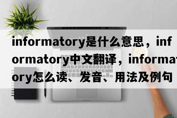 informatory是什么意思，informatory中文翻譯，informatory怎么讀、發(fā)音、用法及例句