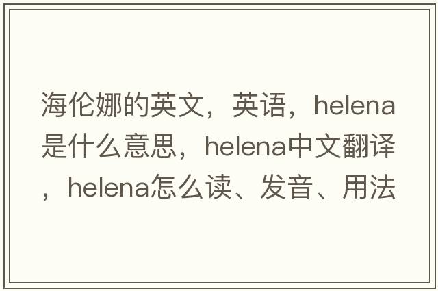 海倫娜的英文，英語(yǔ)，Helena是什么意思，Helena中文翻譯，Helena怎么讀、發(fā)音、用法及例句