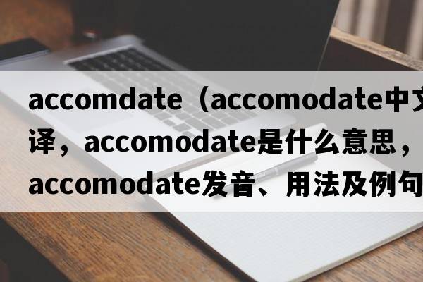 accomdate（accomodate中文翻譯，accomodate是什么意思，accomodate發(fā)音、用法及例句）