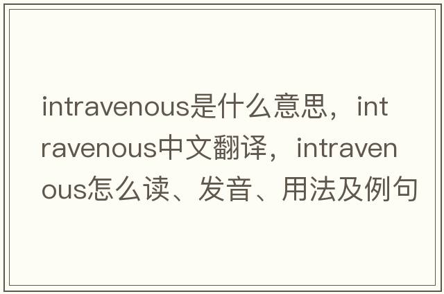 intravenous是什么意思，intravenous中文翻譯，intravenous怎么讀、發(fā)音、用法及例句