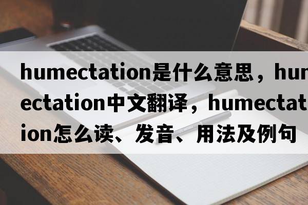humectation是什么意思，humectation中文翻譯，humectation怎么讀、發(fā)音、用法及例句