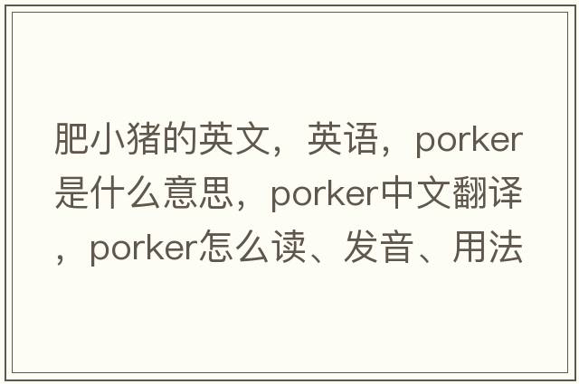 肥小豬的英文，英語(yǔ)，porker是什么意思，porker中文翻譯，porker怎么讀、發(fā)音、用法及例句