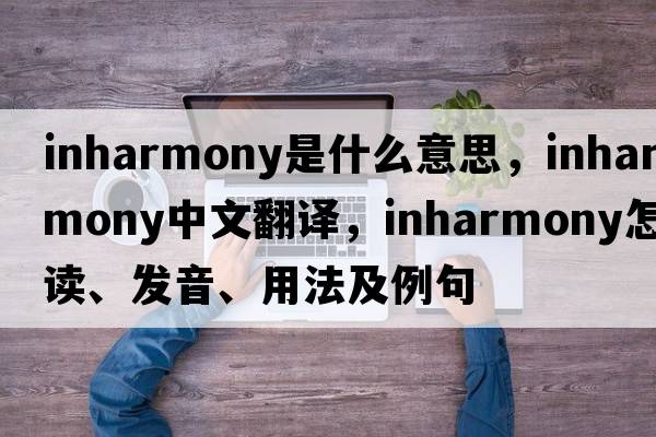 inharmony是什么意思，inharmony中文翻譯，inharmony怎么讀、發(fā)音、用法及例句