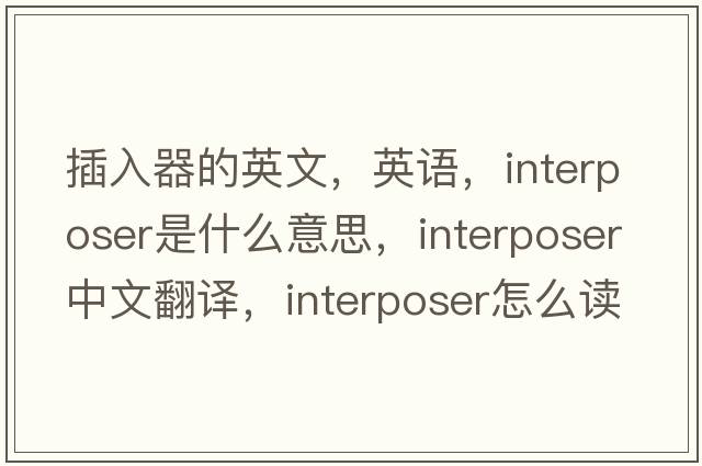 插入器的英文，英語(yǔ)，interposer是什么意思，interposer中文翻譯，interposer怎么讀、發(fā)音、用法及例句