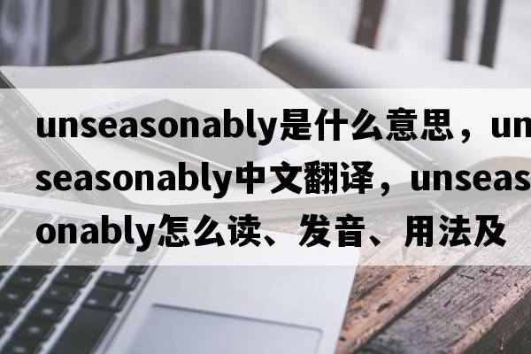 unseasonably是什么意思，unseasonably中文翻譯，unseasonably怎么讀、發(fā)音、用法及例句