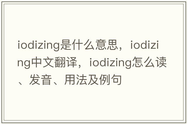 iodizing是什么意思，iodizing中文翻譯，iodizing怎么讀、發(fā)音、用法及例句