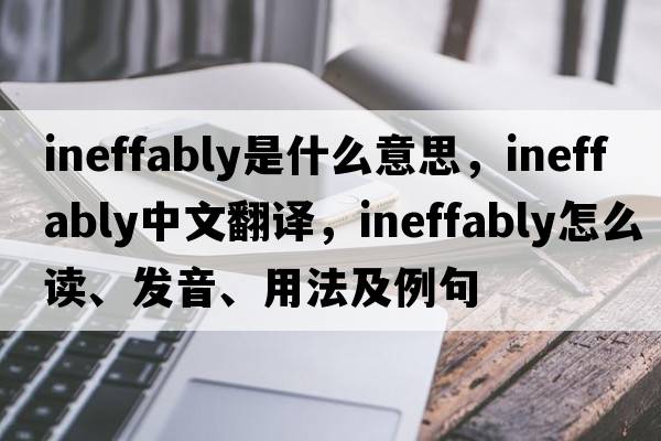 ineffably是什么意思，ineffably中文翻譯，ineffably怎么讀、發(fā)音、用法及例句
