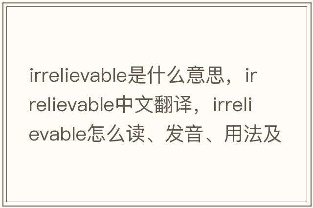 irrelievable是什么意思，irrelievable中文翻譯，irrelievable怎么讀、發(fā)音、用法及例句