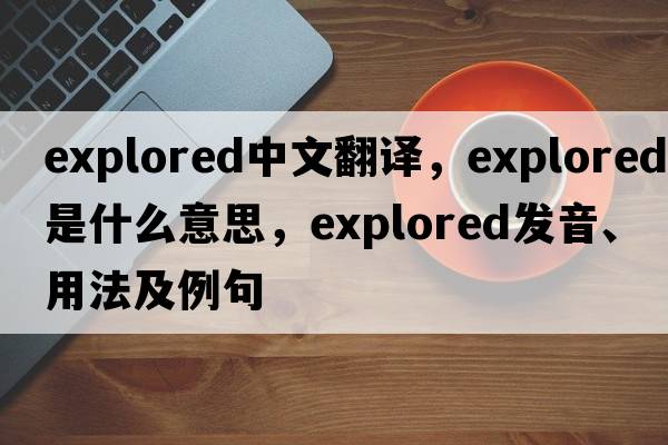 explored中文翻譯，explored是什么意思，explored發(fā)音、用法及例句