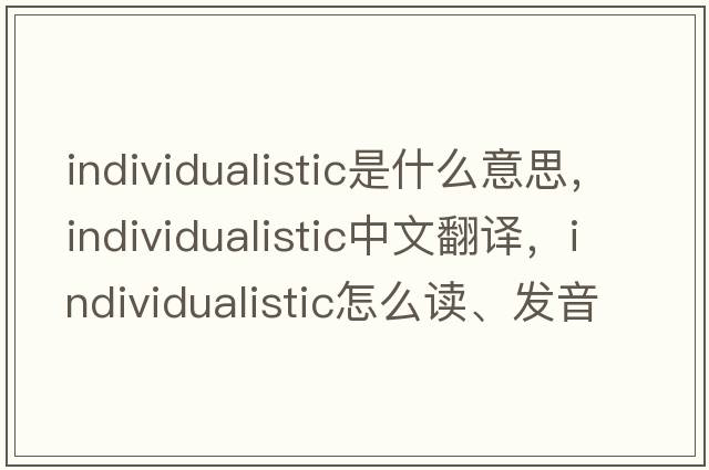 individualistic是什么意思，individualistic中文翻譯，individualistic怎么讀、發(fā)音、用法及例句