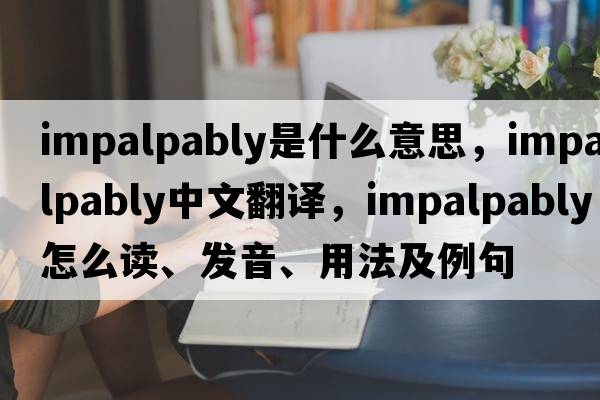 impalpably是什么意思，impalpably中文翻譯，impalpably怎么讀、發(fā)音、用法及例句
