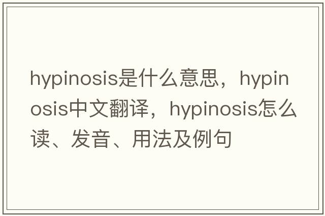 hypinosis是什么意思，hypinosis中文翻譯，hypinosis怎么讀、發(fā)音、用法及例句