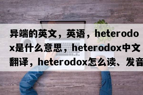 異端的英文，英語(yǔ)，heterodox是什么意思，heterodox中文翻譯，heterodox怎么讀、發(fā)音、用法及例句
