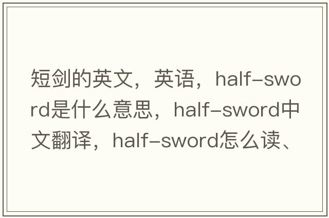 短劍的英文，英語(yǔ)，half-sword是什么意思，half-sword中文翻譯，half-sword怎么讀、發(fā)音、用法及例句