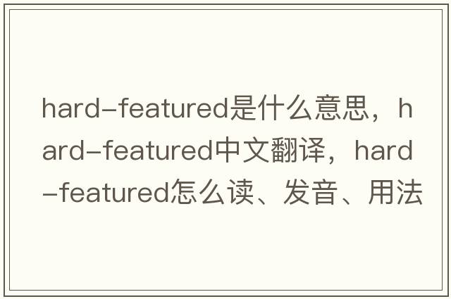 hard-featured是什么意思，hard-featured中文翻譯，hard-featured怎么讀、發(fā)音、用法及例句