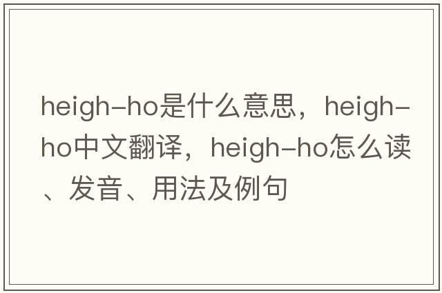 heigh-ho是什么意思，heigh-ho中文翻譯，heigh-ho怎么讀、發(fā)音、用法及例句