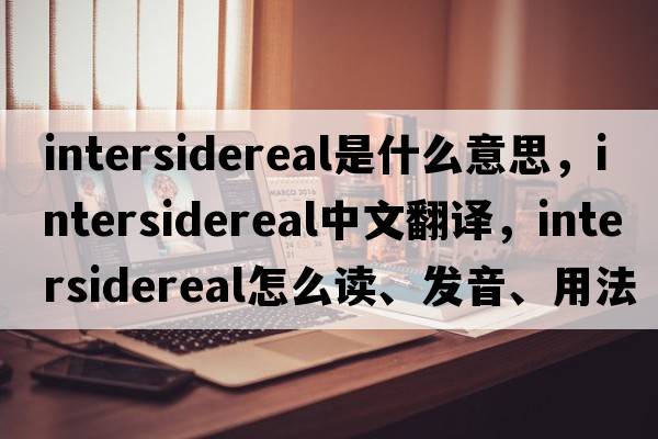 intersidereal是什么意思，intersidereal中文翻譯，intersidereal怎么讀、發(fā)音、用法及例句