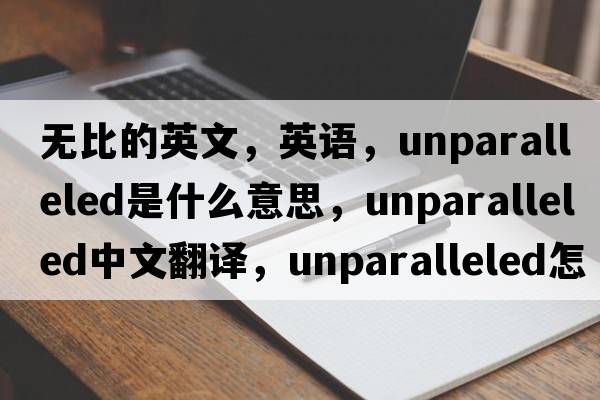 無(wú)比的英文，英語(yǔ)，unparalleled是什么意思，unparalleled中文翻譯，unparalleled怎么讀、發(fā)音、用法及例句