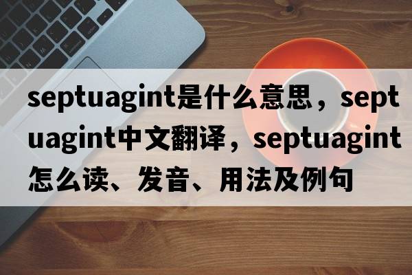 Septuagint是什么意思，Septuagint中文翻譯，Septuagint怎么讀、發(fā)音、用法及例句