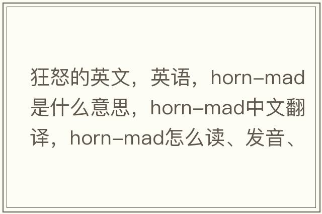 狂怒的英文，英語(yǔ)，horn-mad是什么意思，horn-mad中文翻譯，horn-mad怎么讀、發(fā)音、用法及例句