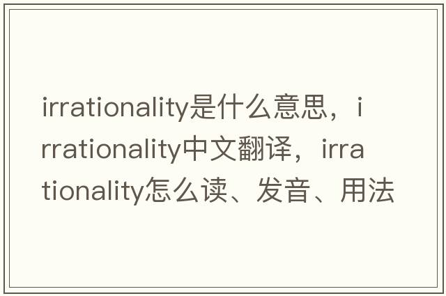 irrationality是什么意思，irrationality中文翻譯，irrationality怎么讀、發(fā)音、用法及例句