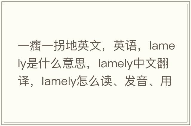 一瘸一拐地英文，英語(yǔ)，lamely是什么意思，lamely中文翻譯，lamely怎么讀、發(fā)音、用法及例句