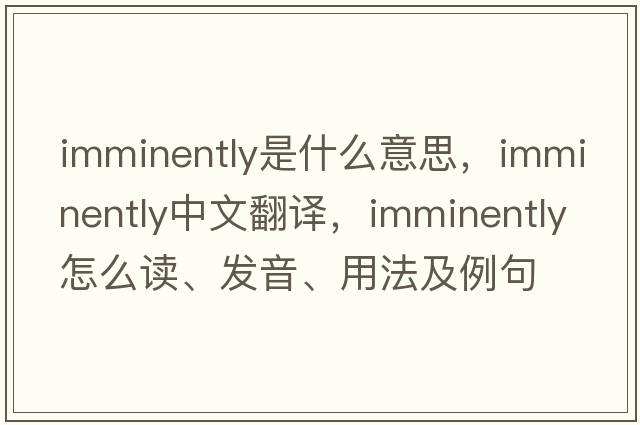 imminently是什么意思，imminently中文翻譯，imminently怎么讀、發(fā)音、用法及例句