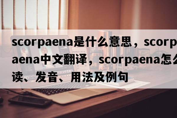 Scorpaena是什么意思，Scorpaena中文翻譯，Scorpaena怎么讀、發(fā)音、用法及例句