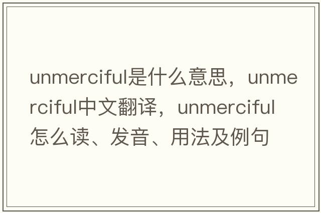unmerciful是什么意思，unmerciful中文翻譯，unmerciful怎么讀、發(fā)音、用法及例句