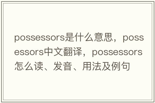 possessors是什么意思，possessors中文翻譯，possessors怎么讀、發(fā)音、用法及例句