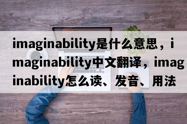 imaginability是什么意思，imaginability中文翻譯，imaginability怎么讀、發(fā)音、用法及例句