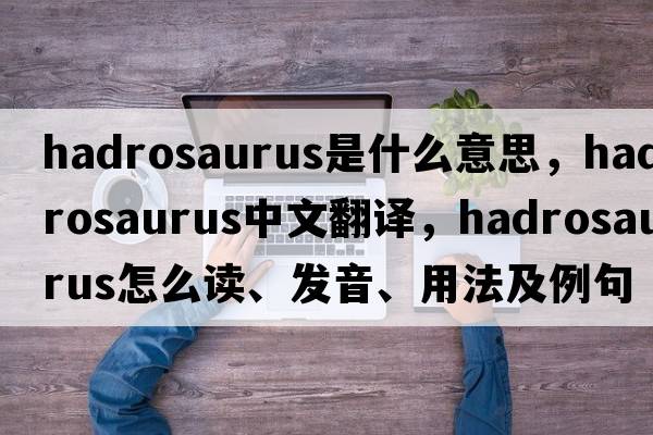 hadrosaurus是什么意思，hadrosaurus中文翻譯，hadrosaurus怎么讀、發(fā)音、用法及例句