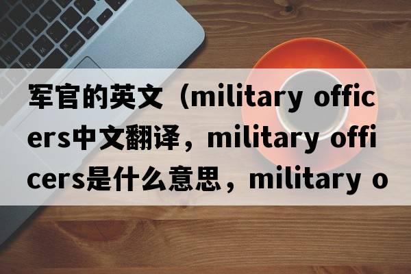 軍官的英文（military officers中文翻譯，military officers是什么意思，military officers發(fā)音、用法及例句）