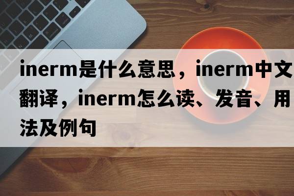 inerm是什么意思，inerm中文翻譯，inerm怎么讀、發(fā)音、用法及例句