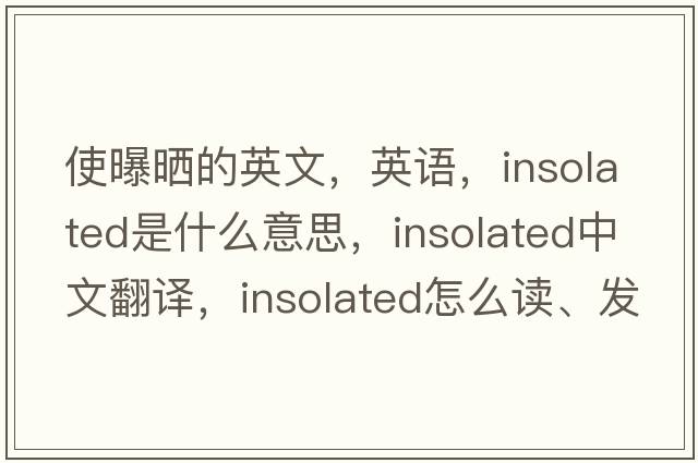 使曝曬的英文，英語(yǔ)，insolated是什么意思，insolated中文翻譯，insolated怎么讀、發(fā)音、用法及例句