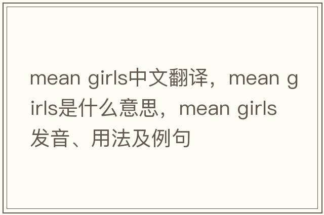 mean girls中文翻譯，mean girls是什么意思，mean girls發(fā)音、用法及例句