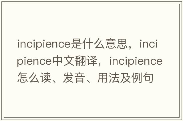 incipience是什么意思，incipience中文翻譯，incipience怎么讀、發(fā)音、用法及例句